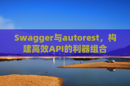 Swagger与autorest,构建高效API的利器组合